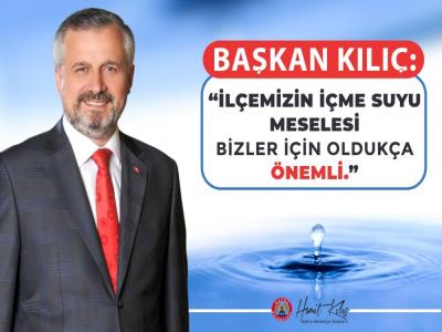 Başkan Kılıç: 'İlçemizin içme suyu meselesi bizler için oldukça önemli'
