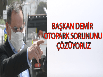 BAŞKAN DEMİR OTOPARK SORUNUNU ÇÖZÜYORUZ 