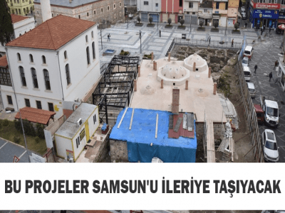 BU PROJELER SAMSUN'U İLERİYE TAŞIYACAK