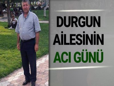 DURGUN AİLESİNİN ACI GÜNÜ