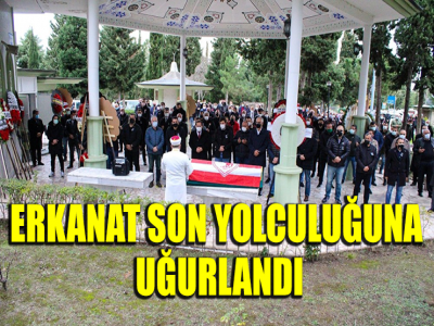 ERKANAT SON YOLCULUĞUNA UĞURLANDI