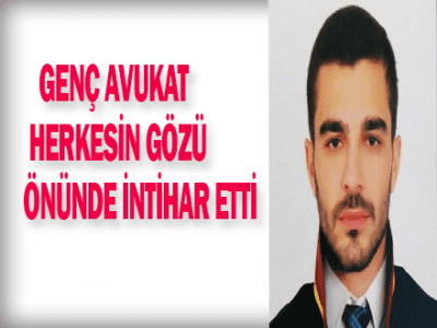 GENÇ AVUKAT HERKESİN GÖZÜ ÖNÜNDE İNTİHAR ETTİ