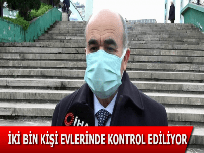 İKİ BİN KİŞİ EVLERİNDE KONTROL EDİLİYOR