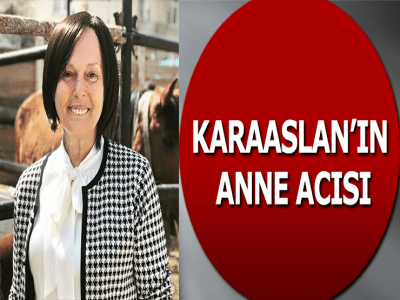 KARAASLAN’IN ANNE ACISI