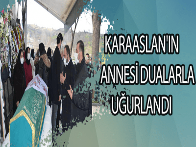KARAASLAN'IN ANNESİ DUALARLA UĞURLANDI