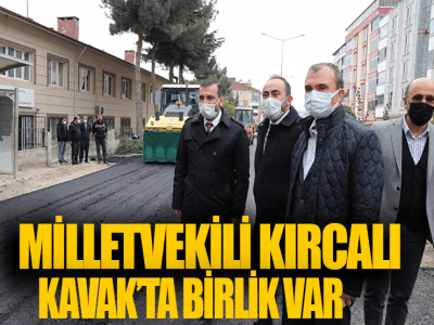  MİLLETVEKİLİ KIRCALI KAVAK’TA BİRLİK VAR