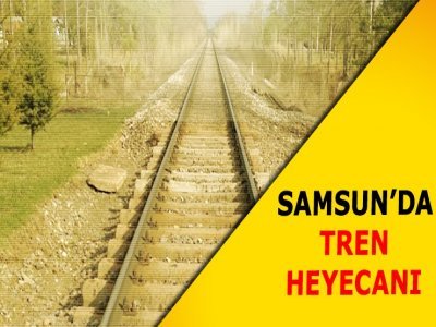 Samsun ‘da tren heyecanı