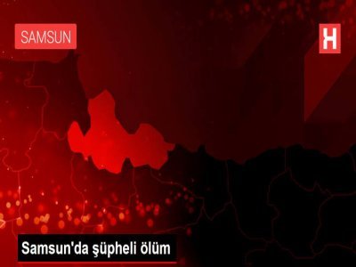 Samsun’da şüpheli ölüm