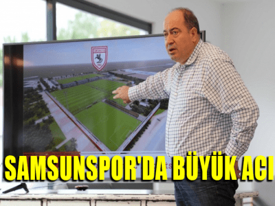 SAMSUNSPOR'DA BÜYÜK ACI