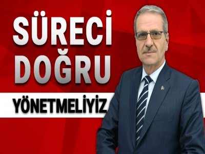 SÜRECİ DOĞRU YÖNETMELİYİZ