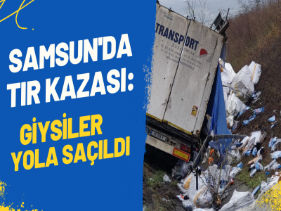 TIR DTEVRİLDİ  GİYSİLER YOLA SAÇILDI