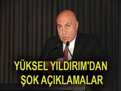 YÜKSEL YILDIRIM'DAN ŞOK AÇIKLAMALAR
